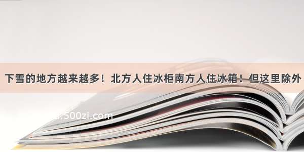 下雪的地方越来越多！北方人住冰柜南方人住冰箱！但这里除外