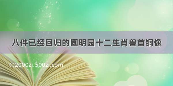 八件已经回归的圆明园十二生肖兽首铜像