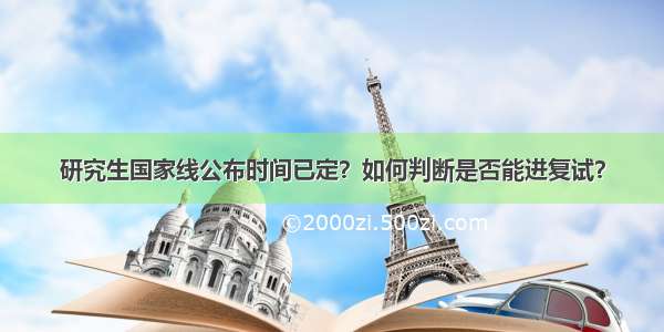 研究生国家线公布时间已定？如何判断是否能进复试？