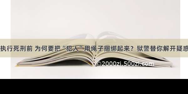 执行死刑前 为何要把“犯人”用绳子捆绑起来？狱警替你解开疑惑