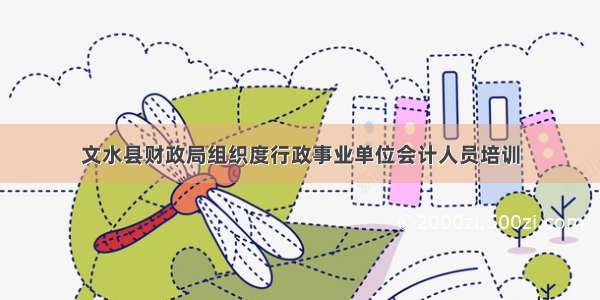 文水县财政局组织度行政事业单位会计人员培训