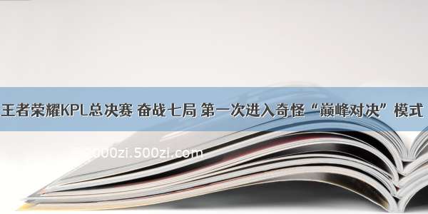 王者荣耀KPL总决赛 奋战七局 第一次进入奇怪“巅峰对决”模式