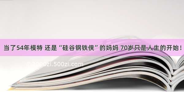 当了54年模特 还是“硅谷钢铁侠”的妈妈 70岁只是人生的开始！