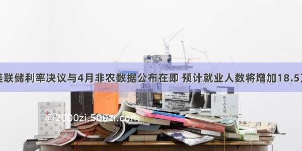 美联储利率决议与4月非农数据公布在即 预计就业人数将增加18.5万