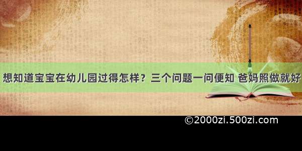 想知道宝宝在幼儿园过得怎样？三个问题一问便知 爸妈照做就好