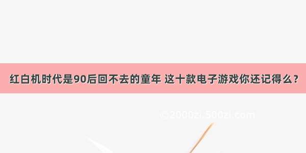 红白机时代是90后回不去的童年 这十款电子游戏你还记得么？