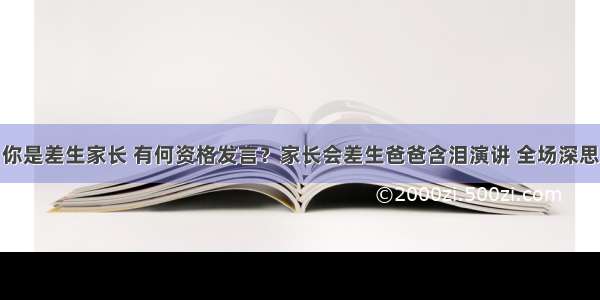 你是差生家长 有何资格发言？家长会差生爸爸含泪演讲 全场深思