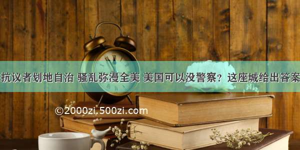 抗议者划地自治 骚乱弥漫全美 美国可以没警察？这座城给出答案