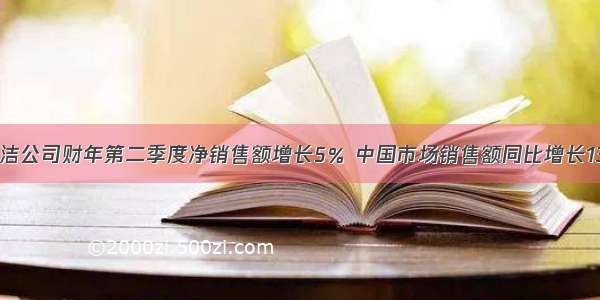 宝洁公司财年第二季度净销售额增长5％ 中国市场销售额同比增长13%