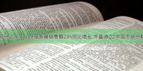 紫光股份上半年 x86服务器销售额29%同比增长 并赢得Q2中国市场份额第二