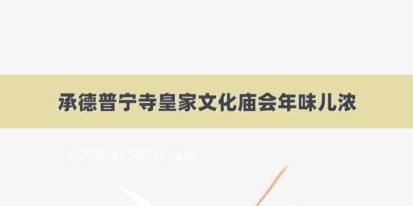 承德普宁寺皇家文化庙会年味儿浓