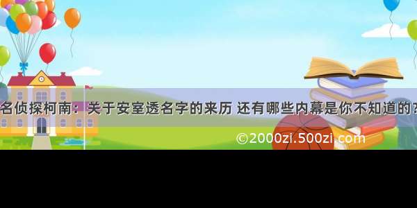 名侦探柯南：关于安室透名字的来历 还有哪些内幕是你不知道的？