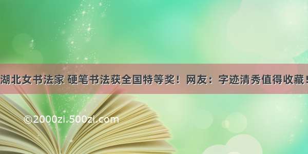 湖北女书法家 硬笔书法获全国特等奖！网友：字迹清秀值得收藏！