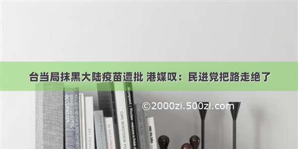 台当局抹黑大陆疫苗遭批 港媒叹：民进党把路走绝了