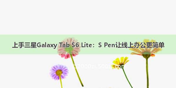 上手三星Galaxy Tab S6 Lite：S Pen让线上办公更简单