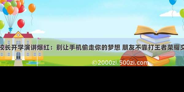 校长开学演讲爆红：别让手机偷走你的梦想 朋友不靠打王者荣耀交