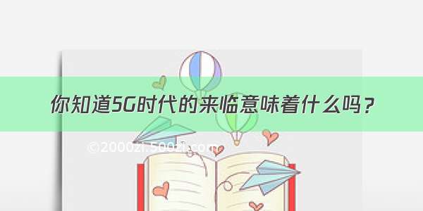 你知道5G时代的来临意味着什么吗？