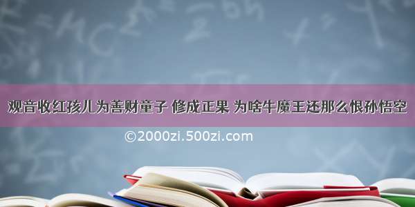 观音收红孩儿为善财童子 修成正果 为啥牛魔王还那么恨孙悟空