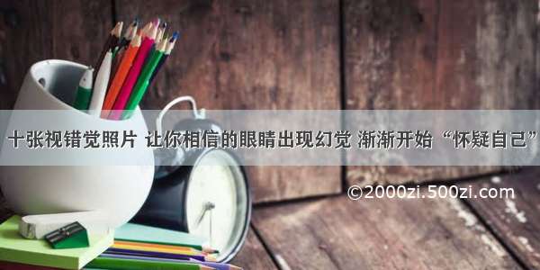 十张视错觉照片 让你相信的眼睛出现幻觉 渐渐开始“怀疑自己”