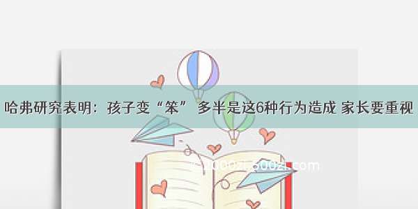 哈弗研究表明：孩子变“笨” 多半是这6种行为造成 家长要重视