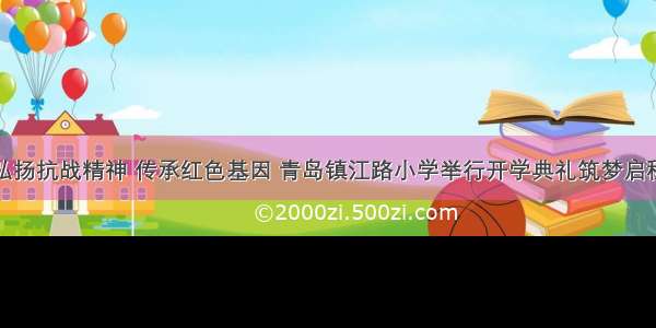 弘扬抗战精神 传承红色基因 青岛镇江路小学举行开学典礼筑梦启程