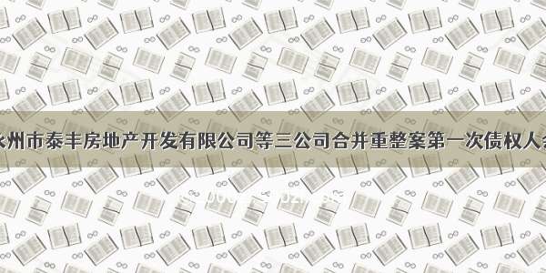 关于召开永州市泰丰房地产开发有限公司等三公司合并重整案第一次债权人会议的公告