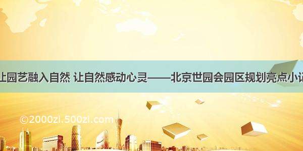 让园艺融入自然 让自然感动心灵——北京世园会园区规划亮点小记