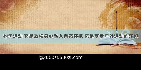 钓鱼运动 它是放松身心融入自然怀抱 它是享受户外运动的乐趣