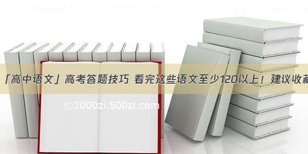 「高中语文」高考答题技巧 看完这些语文至少120以上！建议收藏