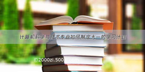 计算机科学与技术专业如何制定大一的学习计划