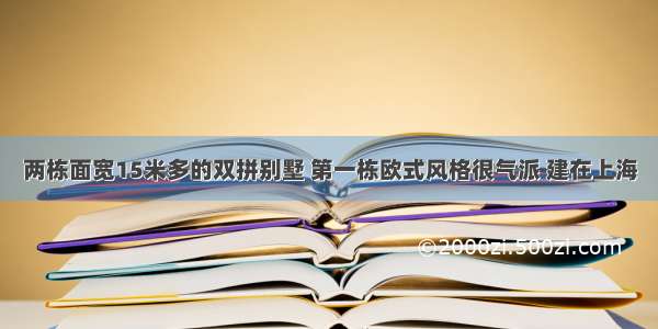 两栋面宽15米多的双拼别墅 第一栋欧式风格很气派 建在上海