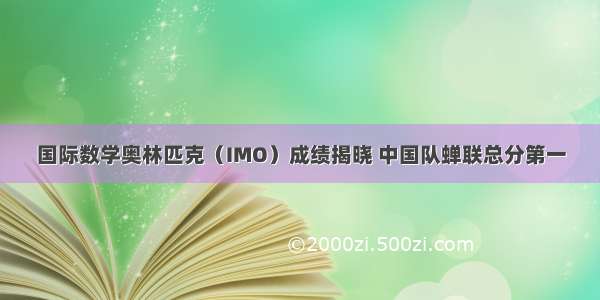 国际数学奥林匹克（IMO）成绩揭晓 中国队蝉联总分第一