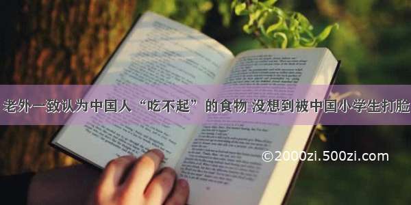 老外一致认为中国人“吃不起”的食物 没想到被中国小学生打脸