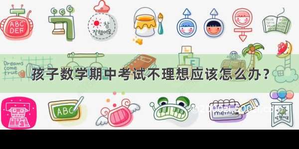 孩子数学期中考试不理想应该怎么办？