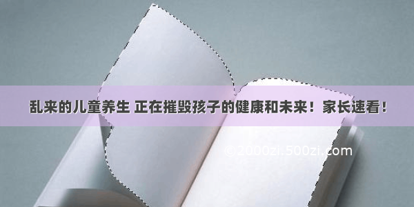 乱来的儿童养生 正在摧毁孩子的健康和未来！家长速看！