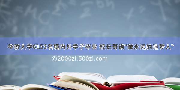华侨大学6153名境内外学子毕业 校长寄语“做永远的追梦人”