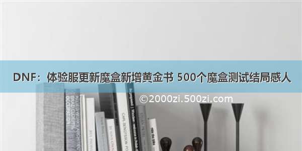 DNF：体验服更新魔盒新增黄金书 500个魔盒测试结局感人