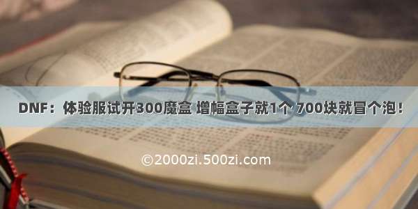 DNF：体验服试开300魔盒 增幅盒子就1个 700块就冒个泡！