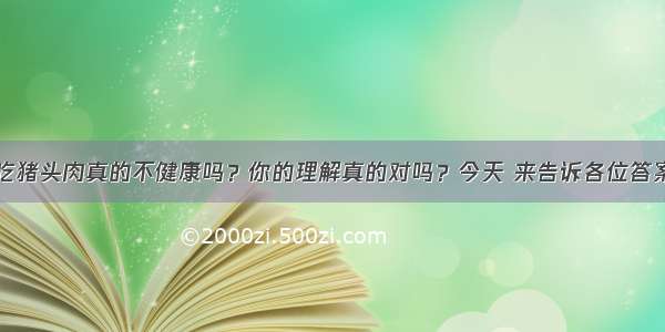 吃猪头肉真的不健康吗？你的理解真的对吗？今天 来告诉各位答案