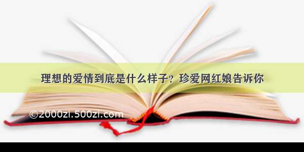 理想的爱情到底是什么样子？珍爱网红娘告诉你