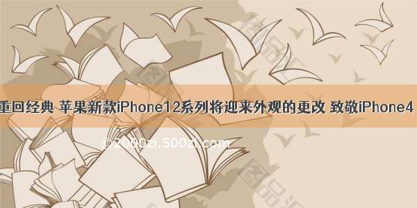 重回经典 苹果新款iPhone12系列将迎来外观的更改 致敬iPhone4