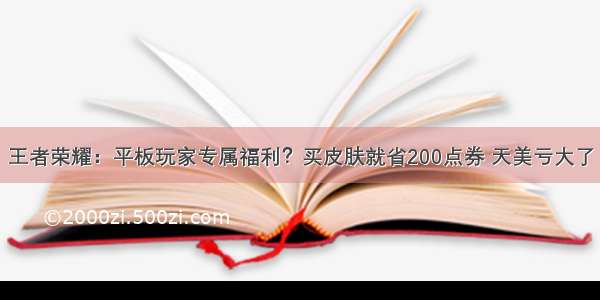 王者荣耀：平板玩家专属福利？买皮肤就省200点券 天美亏大了