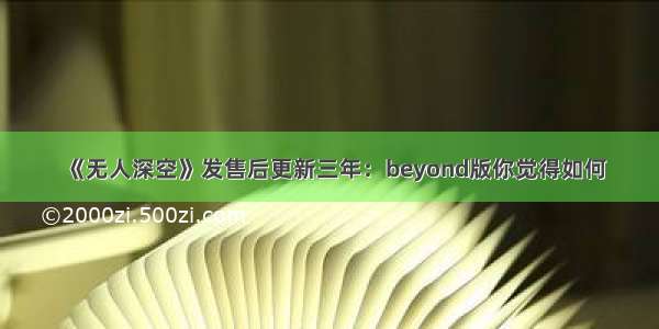 《无人深空》发售后更新三年：beyond版你觉得如何