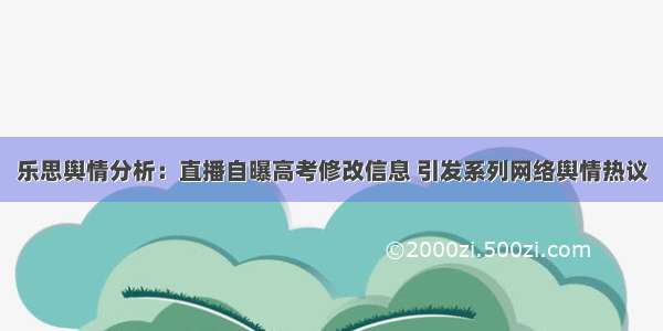 乐思舆情分析：直播自曝高考修改信息 引发系列网络舆情热议