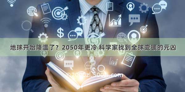 地球开始降温了？2050年更冷 科学家找到全球变暖的元凶