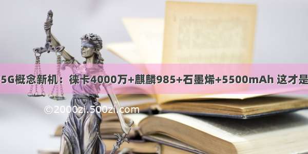 华为5G概念新机：徕卡4000万+麒麟985+石墨烯+5500mAh 这才是华为