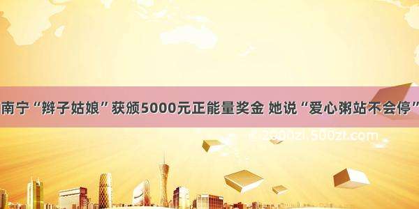 南宁“辫子姑娘”获颁5000元正能量奖金 她说“爱心粥站不会停”