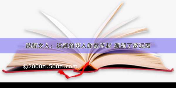 提醒女人：这样的男人你惹不起 遇到了要远离