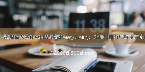 人物 ｜ 斯坦福大学计算机系教授Percy Liang：让机器拥有理解语言的能力