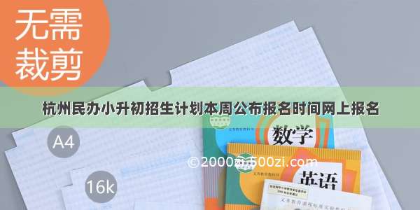 杭州民办小升初招生计划本周公布报名时间网上报名